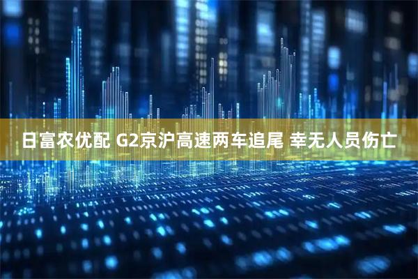 日富农优配 G2京沪高速两车追尾 幸无人员伤亡
