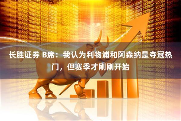 长胜证券 B席：我认为利物浦和阿森纳是夺冠热门，但赛季才刚刚开始