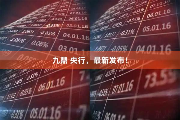 九鼎 央行，最新发布！