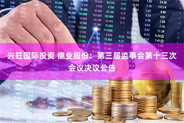 兴旺国际投资 德业股份：第三届监事会第十三次会议决议公告