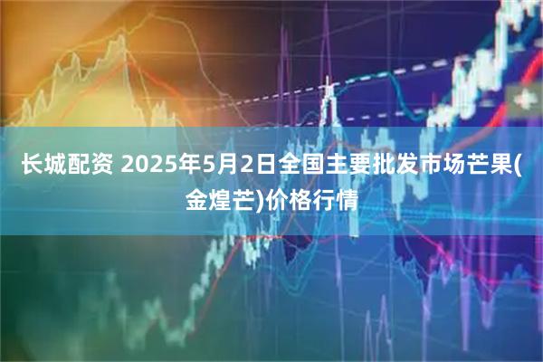 长城配资 2025年5月2日全国主要批发市场芒果(金煌芒)价格行情