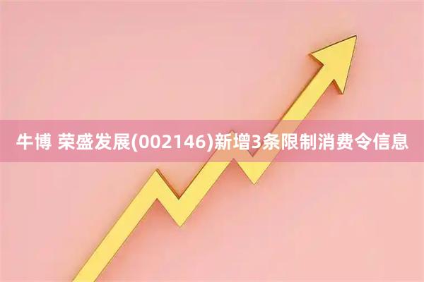 牛博 荣盛发展(002146)新增3条限制消费令信息