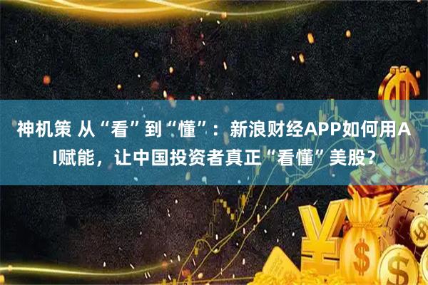 神机策 从“看”到“懂”：新浪财经APP如何用AI赋能，让中国投资者真正“看懂”美股？