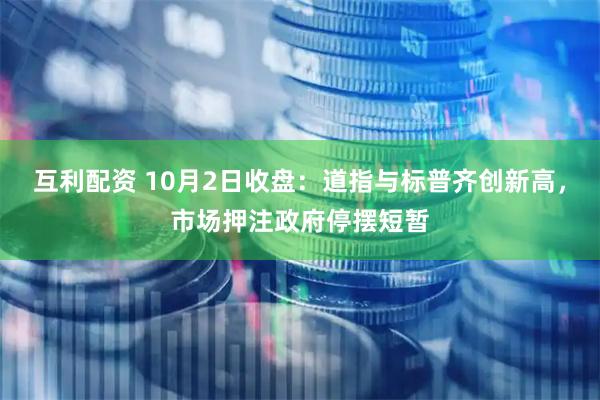 互利配资 10月2日收盘：道指与标普齐创新高，市场押注政府停摆短暂