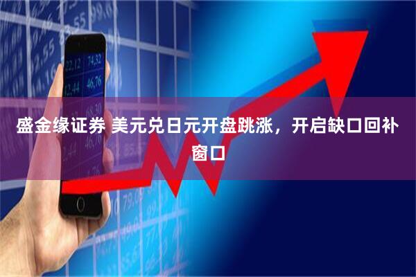 盛金缘证券 美元兑日元开盘跳涨，开启缺口回补窗口