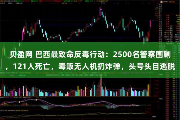贝盈网 巴西最致命反毒行动:2500名警察围剿,121人死亡,毒贩无人机扔炸弹,头号头目逃脱