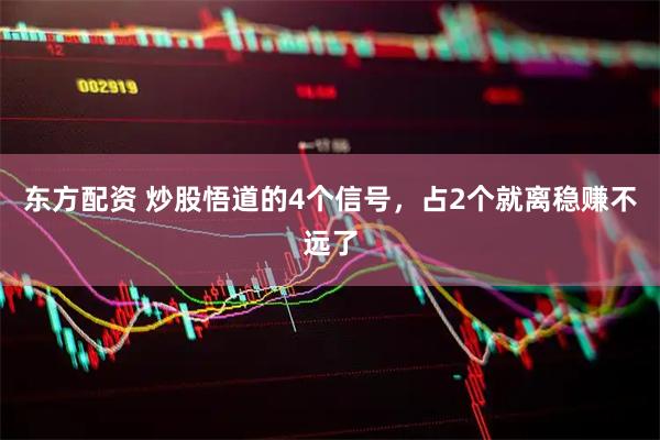 东方配资 炒股悟道的4个信号,占2个就离稳赚不远了