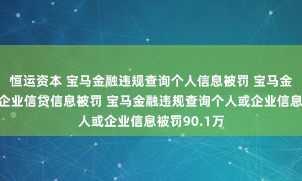 恒运资本 宝马金融违规查询个人信息被罚 宝马金融违规查询企业信贷信息被罚 宝马金融违规查询个人或企业信息被罚90.1万