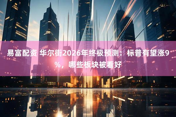易富配资 华尔街2026年终极预测:标普有望涨9%,哪些板块被看好