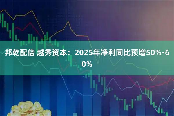 邦乾配倍 越秀资本：2025年净利同比预增50%-60%