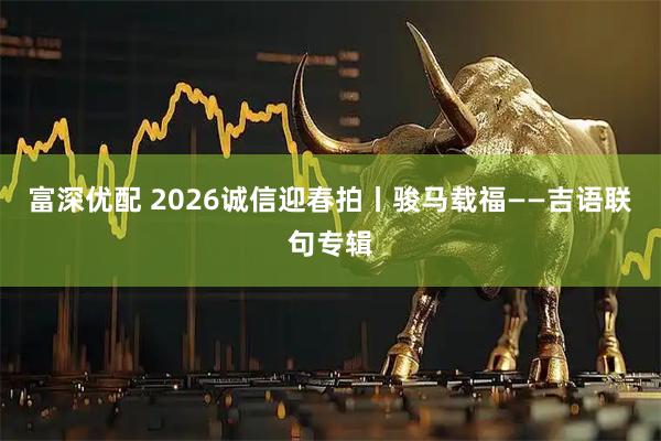 富深优配 2026诚信迎春拍丨骏马载福——吉语联句专辑