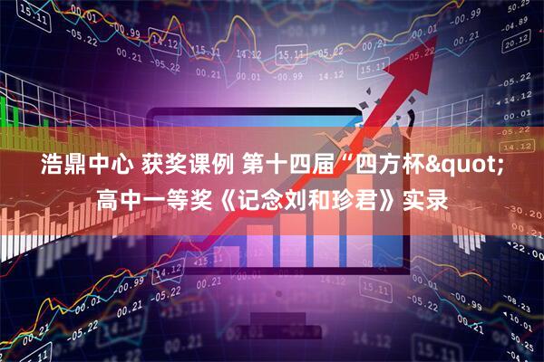 浩鼎中心 获奖课例 第十四届“四方杯"高中一等奖《记念刘和珍君》实录