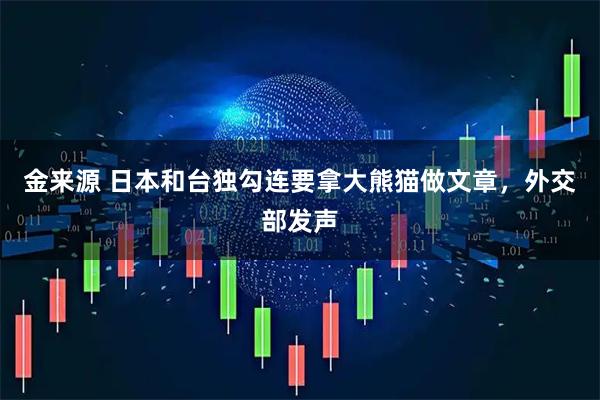 金来源 日本和台独勾连要拿大熊猫做文章，外交部发声