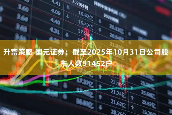 升富策略 国元证券：截至2025年10月31日公司股东人数91452户
